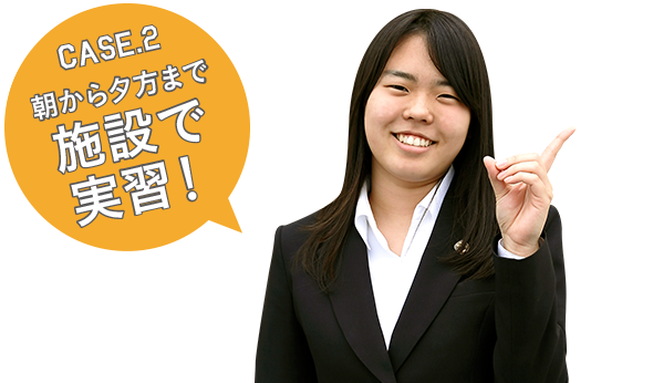 CASE2 朝から夕方まで施設で実習!
